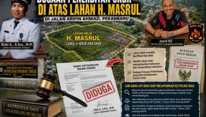 Dugaan Penerbitan SKGR di Atas Lahan Bersertifikat, DPD LSM BARA API Riau Siapkan Laporan ke Polda Riau